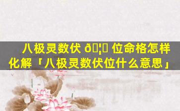 八极灵数伏 🦟 位命格怎样化解「八极灵数伏位什么意思」